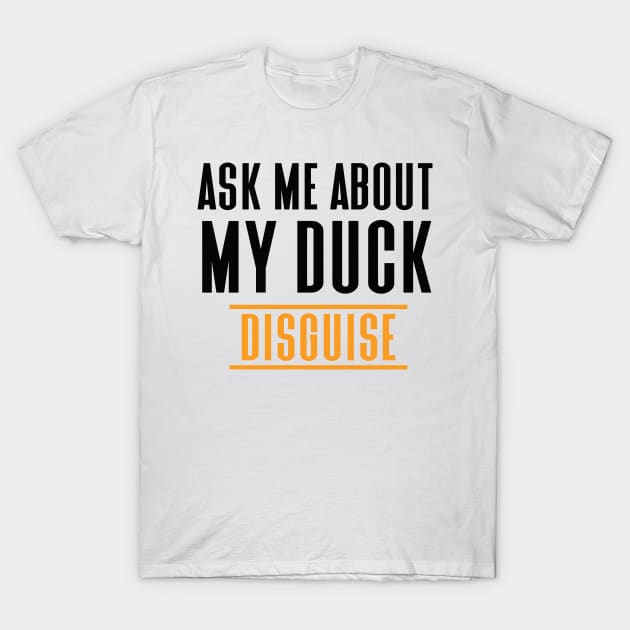 Ask Me About My Duck Disguise T-Shirt by Hiyokay